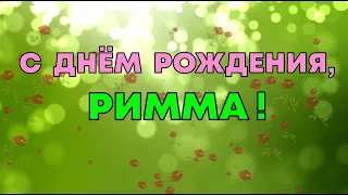 РИММА, с Днём Рождения ! / С Днём Рождения, РИММА ! / Поздравление с Днём Рождения РИММЫ !