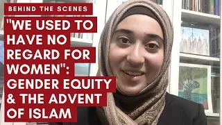 "We Used to Have No Regard for Women": Gender Equity & the Advent of Islam | Behind the Scenes