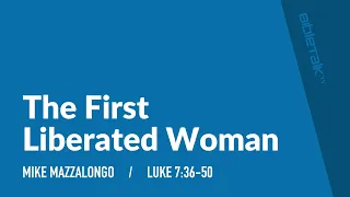 The First Liberated Woman (Luke 7) / Sermon – Mike Mazzalongo | BibleTalk.tv