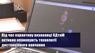 Під час карантину вихованці ПДтаЮ активно опановують технології дистанційного навчання