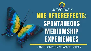 NDE Aftereffects: Spontaneous Mediumship Experiences - Jane Thompson and Janice Holden