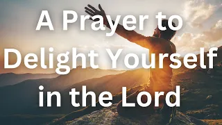 A Prayer to Delight Yourself in the Lord | Your Daily Prayer