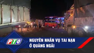 Nguyên nhân vụ tai nạn ở Quảng Ngãi  | PTQ