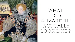 What Did Elizabeth I ACTUALLY Look Like ?