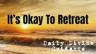 😇ITS OKAY TO RETREAT😇DAILY DIVINE GUIDANCE😇