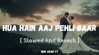 Hua Hain Aaj Pehli Baar || Lofi Version Song 4k || Slowed & Reverb || NUR AZAD YT || Lofi Music Song
