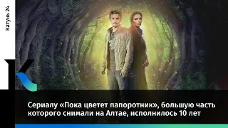 Сериалу «Пока цветет папоротник», большую часть которого снимали на Алтае, исполнилось 10 лет