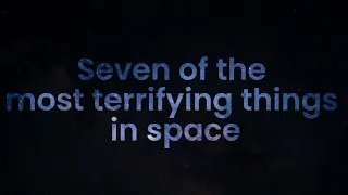 Seven Of The Most Terrifying Things In Space. 4K