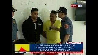 BP: 2 pulis na nanggahasa umano ng isang babaeng suspek, tinanggal sa puwesto at kakasuhan