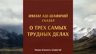 ИМАМ АШ ШАФИ’ИЙ О ТРЁХ САМЫХ ТРУДНЫХ ДЕЛАХ | Имам Шамиль Шафи’ий