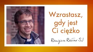 Wzrastasz, gdy jest Ci ciężko - o. Remi Recław SJ