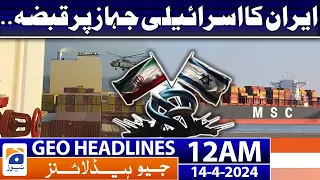 Geo News Headlines 12 AM | Iran seizes Israeli ship | 14th April 2024