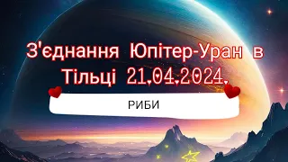 З'єднання Юпітер-Уран в Тільці 21.04.2024. РИБИ