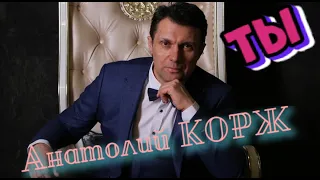 Анатолий КОРЖ ★ ТЫ