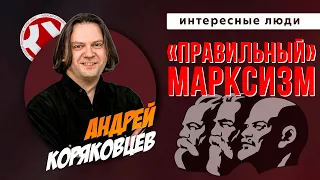 Марксизм правильный и неправильный | Андрей КОРЯКОВЦЕВ | ИНТЕРЕСНЫЕ ЛЮДИ