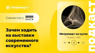 Подкаст №56. Спецвыпуск совместно с музеем «Манеж». Зачем ходить на выставки современного искусства?