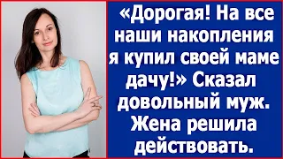 "Дорогая, на все наши накопления я купил своей маме дачу." Жена решила действовать.