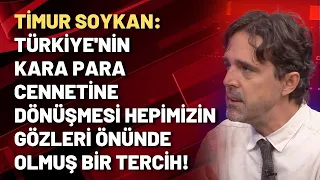 Timur Soykan: Türkiye'nin kara para cennetine dönüşmesi hepimizin gözleri önünde olmuş bir tercih!