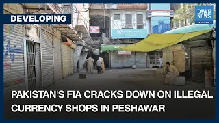 Pakistan’s FIA Cracks Down On Illegal Currency Shops In Peshawar | Developing | Dawn News English