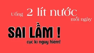 2 lit nước mỗi ngày -  SAI LẦM cực kì nguy hiểm