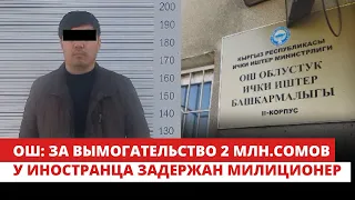 В Оше задержан милиционер, вымогавший 2 млн. сомов у иностранца