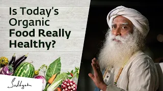 Is Today’s Organic Food Really Healthy? Sadhguru Answers