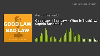 Good Law | Bad Law - What Is Truth? w/ Sophia Rosenfeld