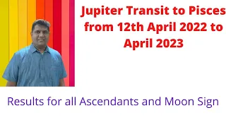 Jupiter Transit to Pisces from 12th April 2022 to April 2023 - Results for all Ascendants/Moon signs