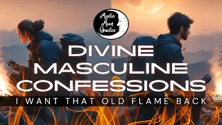 DIVINE MASCULINE CONFESSIONS "I Want That Old Flame Back" (Twin Flames, Divine Love, Counterparts)