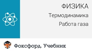 Физика.  Термодинамика: Работа газа. Центр онлайн-обучения «Фоксфорд»