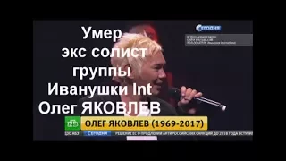 Умер экс солист группы Иванушки Int Олег ЯКОВЛЕВ