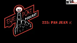 Eye Poke Podcast 225: Pas Jean :(