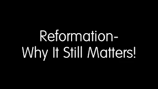 Reformation- Why It Still Matters!