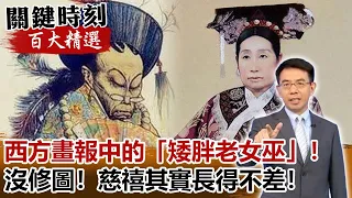 西方畫報中的「矮胖老女巫」！沒修圖！慈禧其實長得不差！【關鍵時刻百大精選】- 劉寶傑 劉燦榮