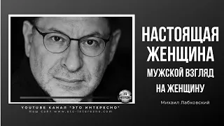 НАСТОЯЩАЯ ЖЕНЩИНА. Мужской взгляд на женщину. #ЛабковскийМихаил #МихаилЛабковский #МихаилЛабковский