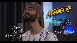 Tumhein Mohabbat Hai Cover By Karan Singh | Atrangi Re | Arijit Singh, A. R. Rahman | Akshay Kumar