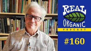 Eliot Coleman | Denying Our Understanding Of Real Organic Practices Robs The World | 160