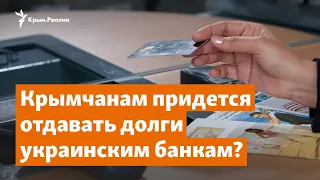 Крымчанам придется отдавать долги украинским банкам? | Доброе утро, Крым