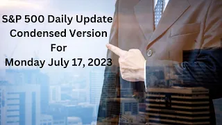 S&P 500 Daily Market Update for Monday July 17, 2023 Condensed Version