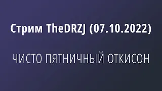 Стрим TheDRZJ (07.10.2022) - ЧИСТО ПЯТНИЧНЫЙ ОТКИСОН