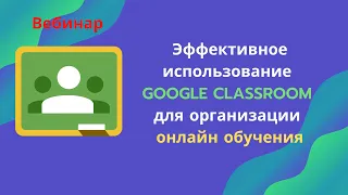 Вебинар "Эффективное использование Google Classroom 2020 для организации онлайн обучения"