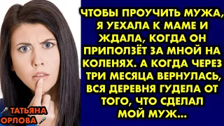 Чтобы проучить мужа я уехала к маме и ждала когда он приползёт за мной на коленях. А когда через три