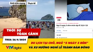 Thời sự toàn cảnh trưa 26/4: Du lịch tại chỗ, ngủ 5 ngày 5 đêm - xu hướng nghỉ lễ né đám đông |VTV24