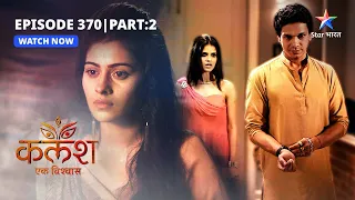 FULL EPISODE-370 Part 02 | Kalash Ek Vishwaas | Nivedita ne kiya Saket ko challenge | कलश एक विश्वास