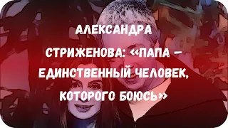 Александра Стриженова: «Папа – единственный человек, которого боюсь»