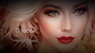 С тобой                                       Кира Триш