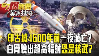 印度死丘古城「10萬人一夜消失」因核武大戰！？4600年前白骨驗出「超高輻射」僅原子彈能造成？-【57爆新聞 萬象搜奇】 @57BreakingNews    ​