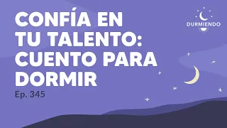 Confía en tu talento: Cuento para dormir - Día 345 Año 2 | Durmiendo Podcast