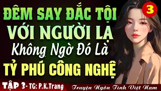 [Tập 3] Đêm say đắc tội nhầm tỷ phú công nghệ - Truyện Ngôn Tình Đêm Khuya