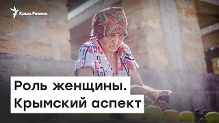 Роль женщины. Крымский аспект | Радио Крым.Реалии